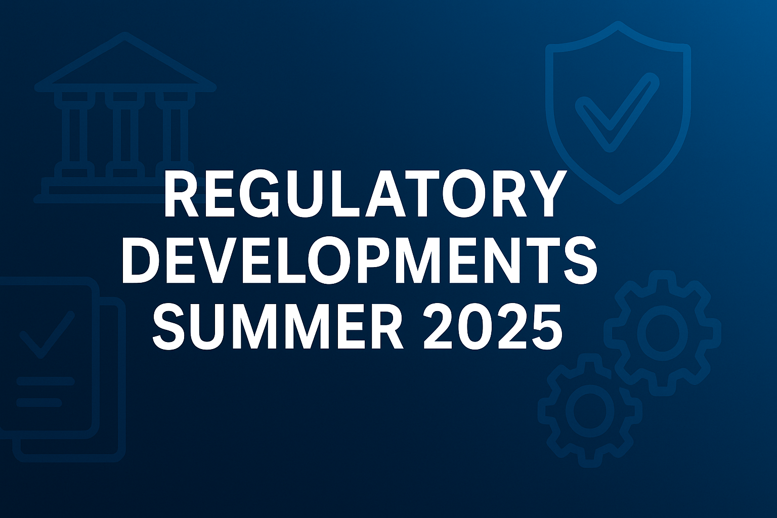 Regulatory Radar Summer 2025: Why Compliance, ESG, and Risk Management Must Be Rethought Strategically